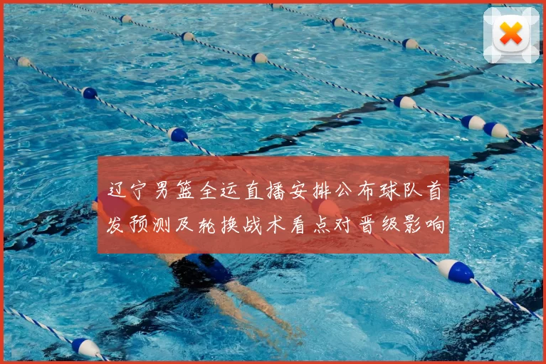 辽宁男篮全运直播安排公布球队首发预测及轮换战术看点对晋级影响