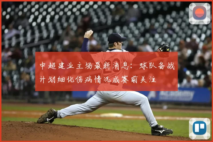 中超建业主场最新消息：球队备战计划细化伤病情况成赛前关注