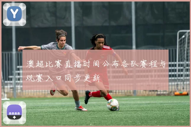 澳超比赛直播时间公布各队赛程与观赛入口同步更新