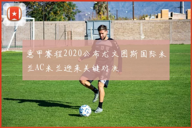 意甲赛程2020公布尤文图斯国际米兰AC米兰迎来关键对决
