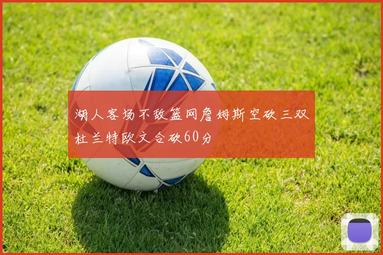 湖人客场不敌篮网詹姆斯空砍三双杜兰特欧文合砍60分