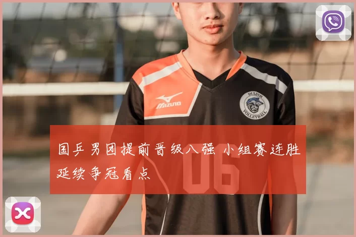 国乒男团提前晋级八强 小组赛连胜延续争冠看点