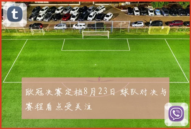 欧冠决赛定档8月23日 球队对决与赛程看点受关注