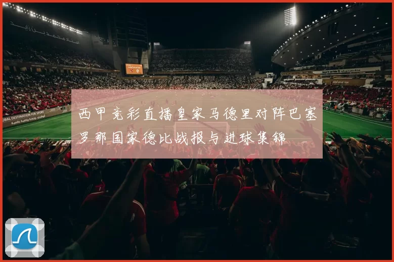 西甲竞彩直播皇家马德里对阵巴塞罗那国家德比战报与进球集锦
