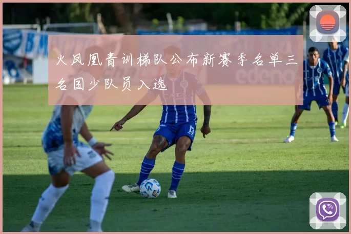 火凤凰青训梯队公布新赛季名单三名国少队员入选