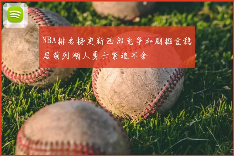 NBA排名榜更新西部竞争加剧掘金稳居前列湖人勇士紧追不舍