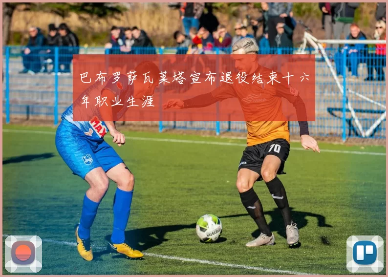 巴布罗萨瓦莱塔宣布退役结束十六年职业生涯