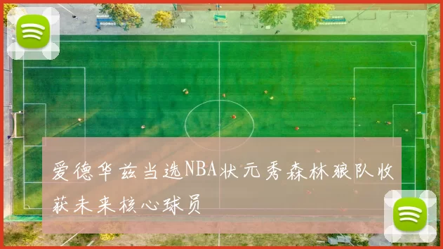 爱德华兹当选NBA状元秀森林狼队收获未来核心球员