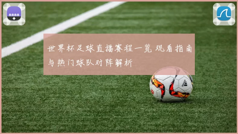 世界杯足球直播赛程一览 观看指南与热门球队对阵解析