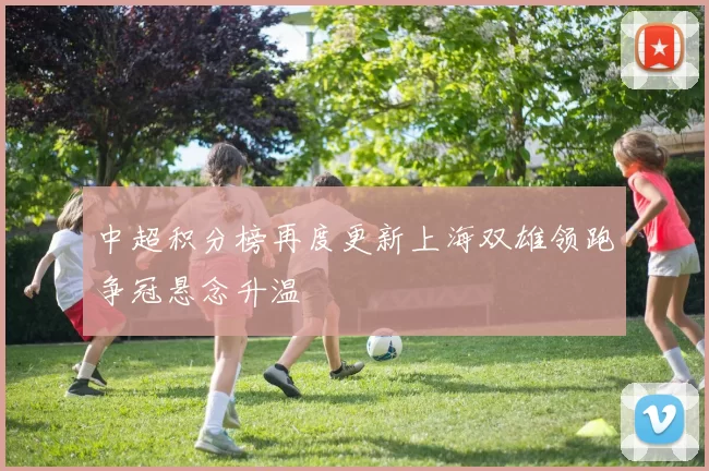 中超积分榜再度更新上海双雄领跑争冠悬念升温
