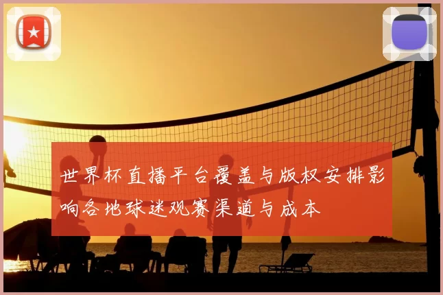 世界杯直播平台覆盖与版权安排影响各地球迷观赛渠道与成本