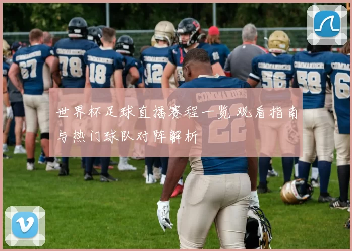 世界杯足球直播赛程一览 观看指南与热门球队对阵解析