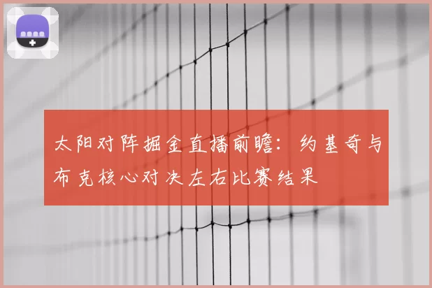 太阳对阵掘金直播前瞻：约基奇与布克核心对决左右比赛结果