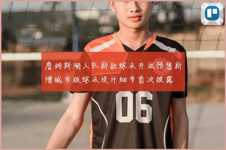 詹姆斯湖人队新款球衣开放预售新增城市版球衣设计细节首次披露