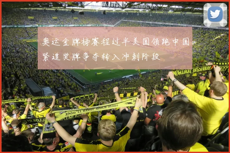 奥运金牌榜赛程过半美国领跑中国紧追奖牌争夺转入冲刺阶段