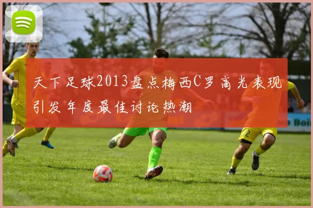 天下足球2013盘点梅西C罗高光表现引发年度最佳讨论热潮