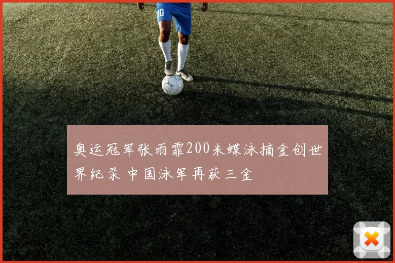 奥运冠军张雨霏200米蝶泳摘金创世界纪录 中国泳军再获三金