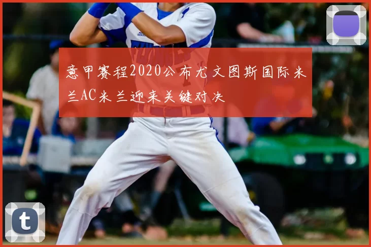 意甲赛程2020公布尤文图斯国际米兰AC米兰迎来关键对决