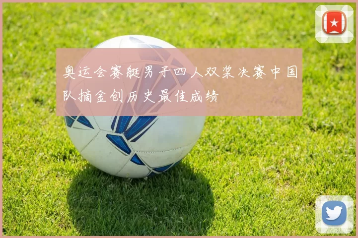 奥运会赛艇男子四人双桨决赛中国队摘金创历史最佳成绩