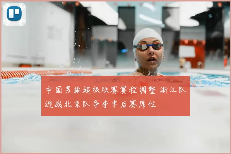 中国男排超级联赛赛程调整 浙江队迎战北京队争夺季后赛席位