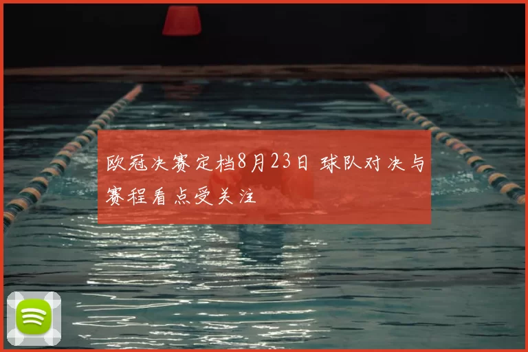 欧冠决赛定档8月23日 球队对决与赛程看点受关注