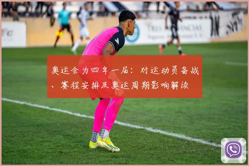 奥运会为四年一届：对运动员备战、赛程安排及奥运周期影响解读