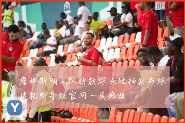 詹姆斯湖人队新款球衣短袖发布球迷抢购导致官网一度瘫痪