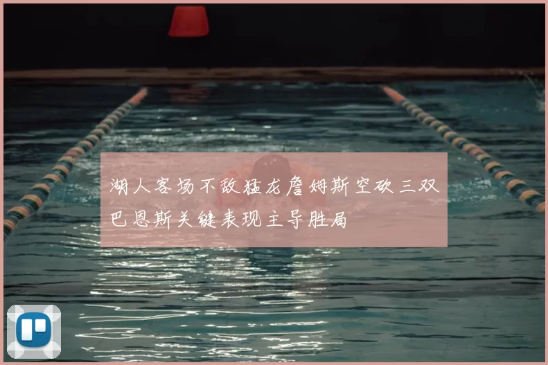 湖人客场不敌猛龙詹姆斯空砍三双巴恩斯关键表现主导胜局