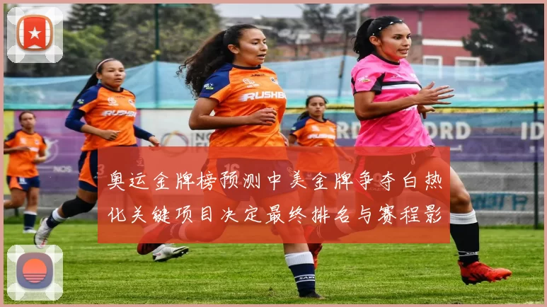 奥运金牌榜预测中美金牌争夺白热化关键项目决定最终排名与赛程影响