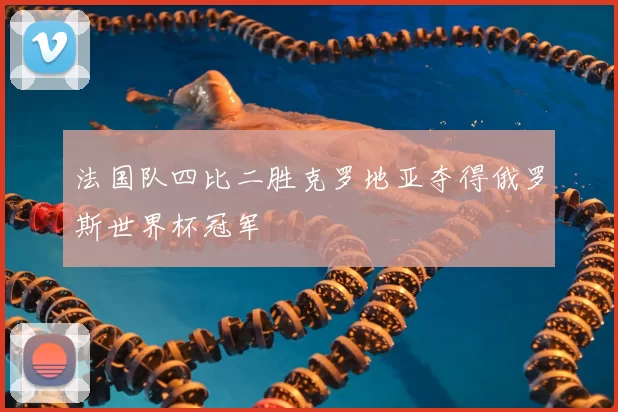 法国队四比二胜克罗地亚夺得俄罗斯世界杯冠军