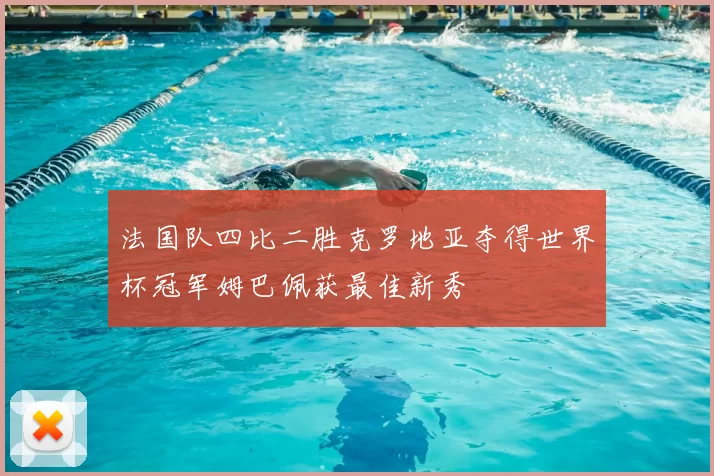 法国队四比二胜克罗地亚夺得世界杯冠军姆巴佩获最佳新秀