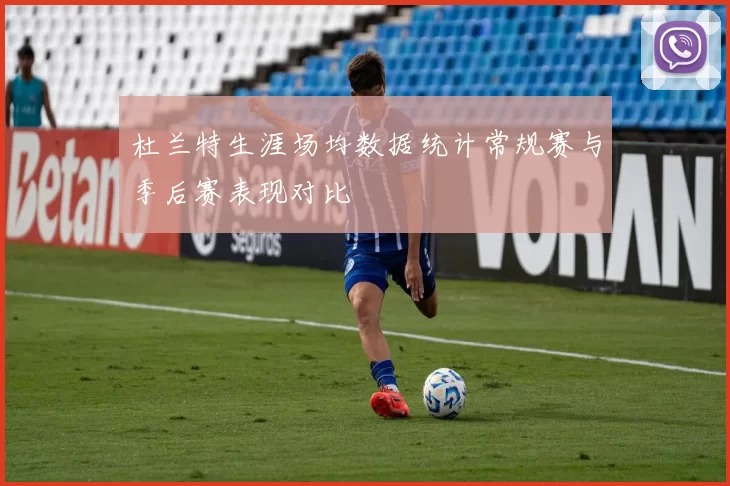 杜兰特生涯场均数据统计常规赛与季后赛表现对比