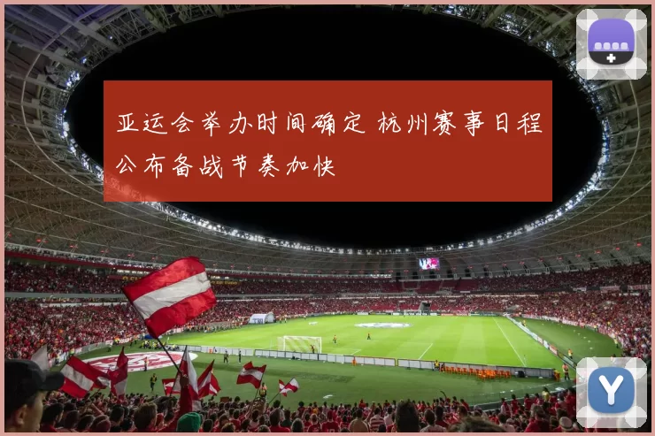 亚运会举办时间确定 杭州赛事日程公布备战节奏加快