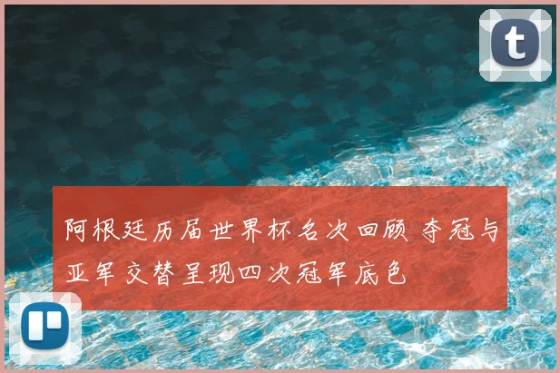 阿根廷历届世界杯名次回顾 夺冠与亚军交替呈现四次冠军底色