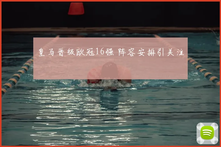 皇马晋级欧冠16强 阵容安排引关注