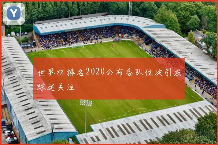 世界杯排名2020公布各队位次引发球迷关注