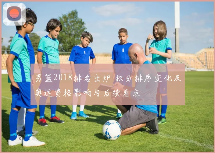 男篮2018排名出炉 积分排序变化及奥运资格影响与后续看点
