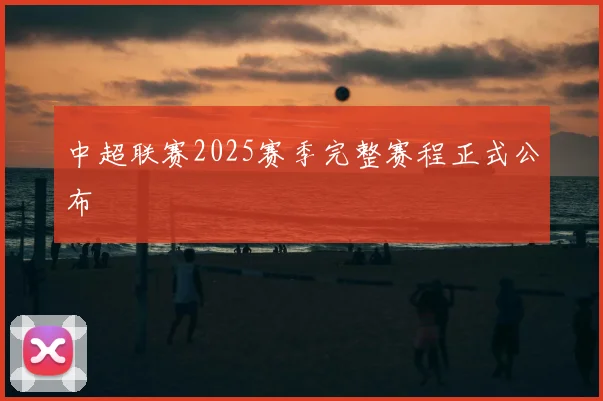 中超联赛2025赛季完整赛程正式公布