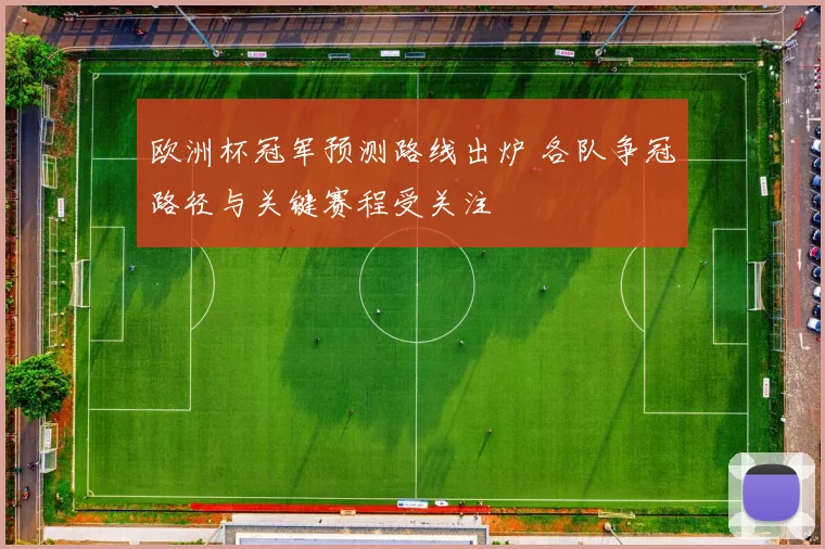 欧洲杯冠军预测路线出炉 各队争冠路径与关键赛程受关注