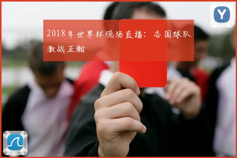 2018年世界杯现场直播：各国球队激战正酣